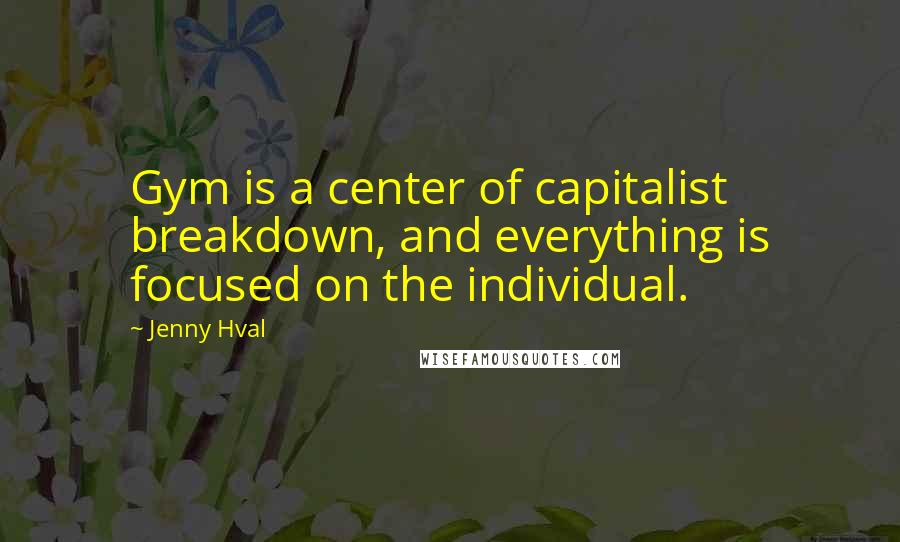 Jenny Hval Quotes: Gym is a center of capitalist breakdown, and everything is focused on the individual.
