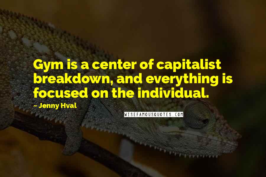 Jenny Hval Quotes: Gym is a center of capitalist breakdown, and everything is focused on the individual.