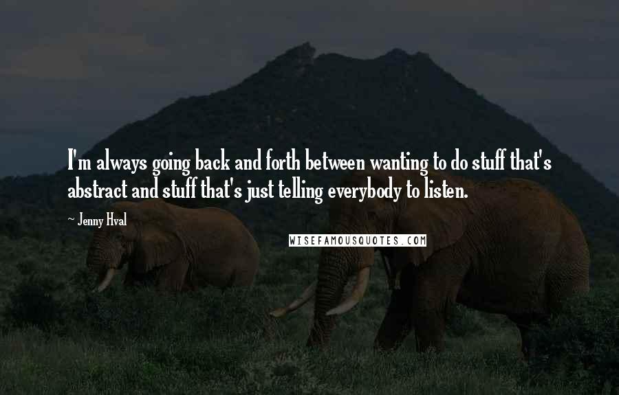 Jenny Hval Quotes: I'm always going back and forth between wanting to do stuff that's abstract and stuff that's just telling everybody to listen.
