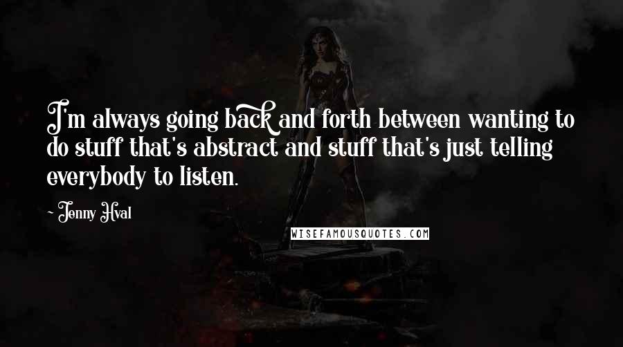 Jenny Hval Quotes: I'm always going back and forth between wanting to do stuff that's abstract and stuff that's just telling everybody to listen.