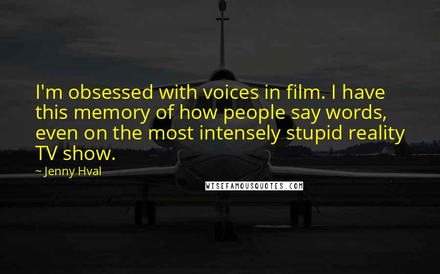 Jenny Hval Quotes: I'm obsessed with voices in film. I have this memory of how people say words, even on the most intensely stupid reality TV show.