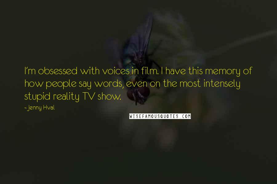 Jenny Hval Quotes: I'm obsessed with voices in film. I have this memory of how people say words, even on the most intensely stupid reality TV show.