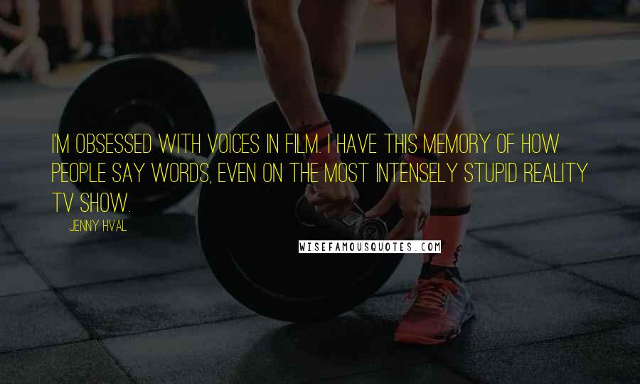 Jenny Hval Quotes: I'm obsessed with voices in film. I have this memory of how people say words, even on the most intensely stupid reality TV show.