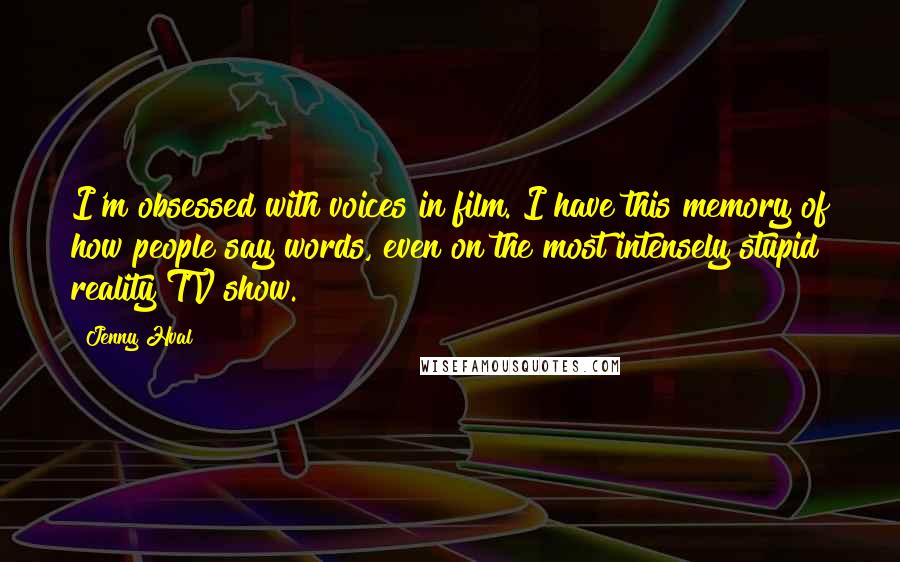 Jenny Hval Quotes: I'm obsessed with voices in film. I have this memory of how people say words, even on the most intensely stupid reality TV show.