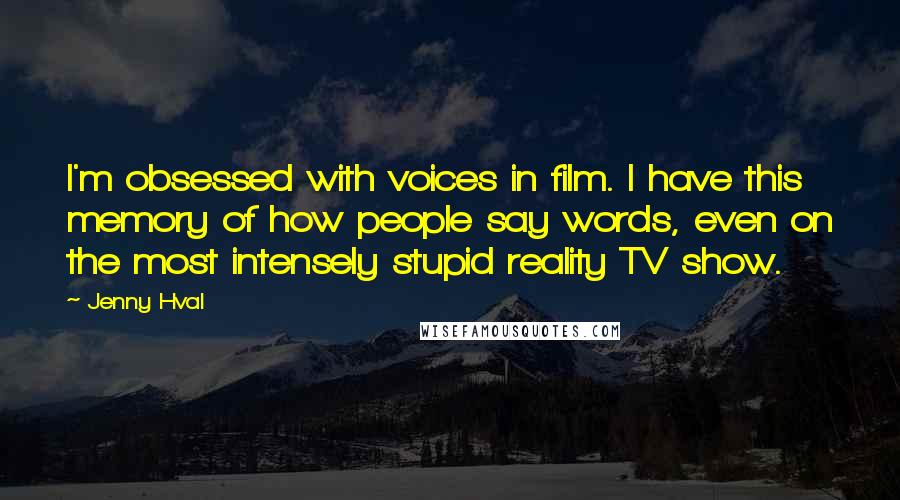 Jenny Hval Quotes: I'm obsessed with voices in film. I have this memory of how people say words, even on the most intensely stupid reality TV show.