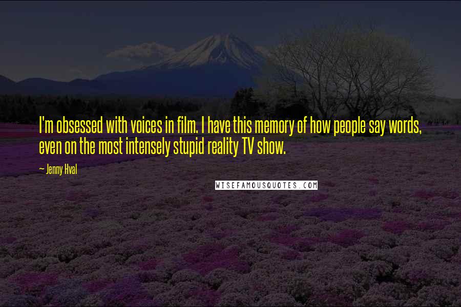 Jenny Hval Quotes: I'm obsessed with voices in film. I have this memory of how people say words, even on the most intensely stupid reality TV show.