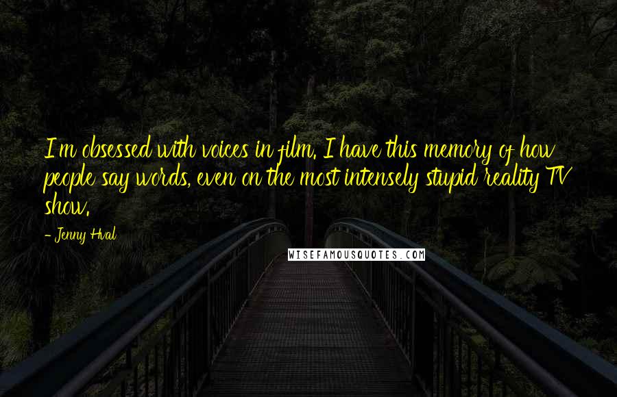 Jenny Hval Quotes: I'm obsessed with voices in film. I have this memory of how people say words, even on the most intensely stupid reality TV show.