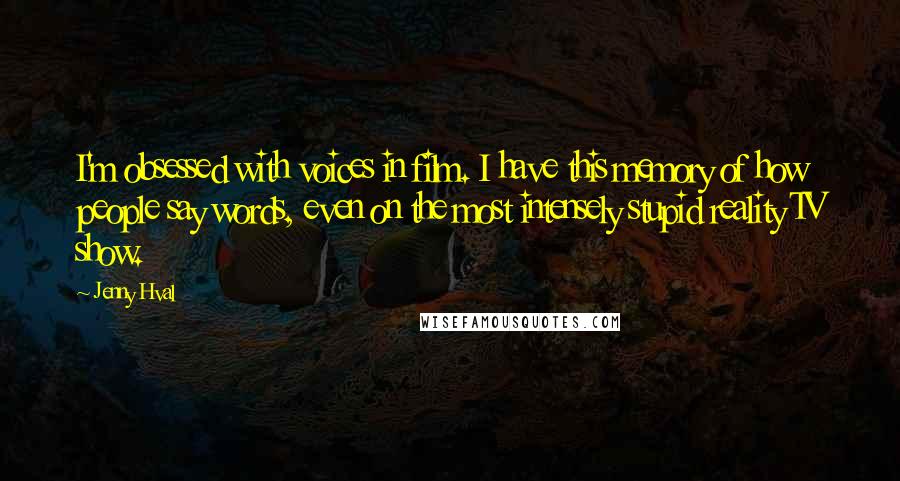 Jenny Hval Quotes: I'm obsessed with voices in film. I have this memory of how people say words, even on the most intensely stupid reality TV show.