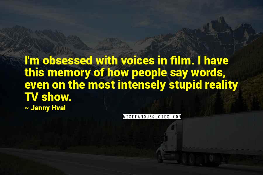 Jenny Hval Quotes: I'm obsessed with voices in film. I have this memory of how people say words, even on the most intensely stupid reality TV show.