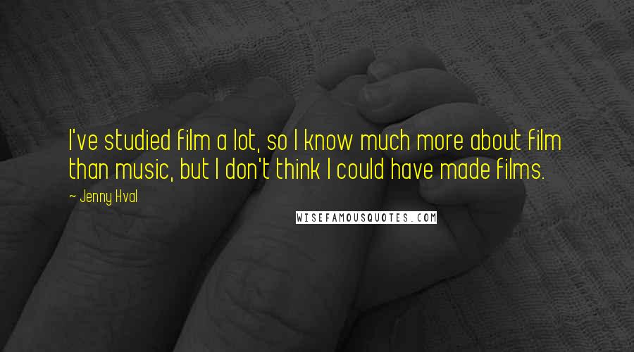 Jenny Hval Quotes: I've studied film a lot, so I know much more about film than music, but I don't think I could have made films.
