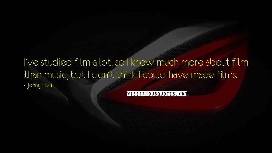 Jenny Hval Quotes: I've studied film a lot, so I know much more about film than music, but I don't think I could have made films.