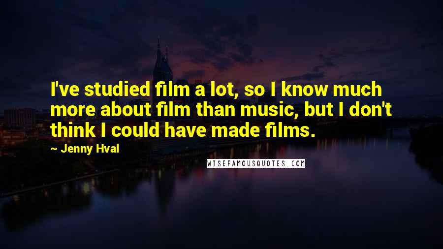 Jenny Hval Quotes: I've studied film a lot, so I know much more about film than music, but I don't think I could have made films.