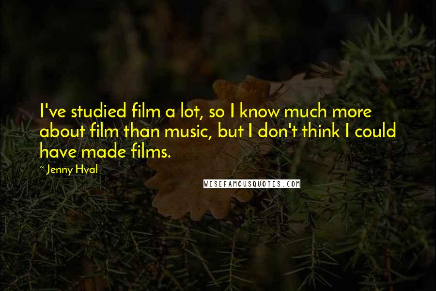 Jenny Hval Quotes: I've studied film a lot, so I know much more about film than music, but I don't think I could have made films.