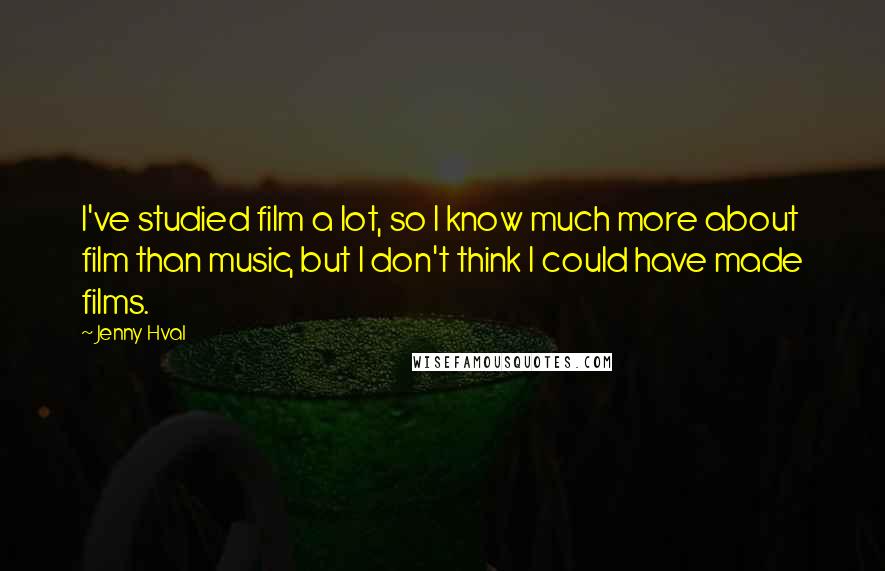 Jenny Hval Quotes: I've studied film a lot, so I know much more about film than music, but I don't think I could have made films.