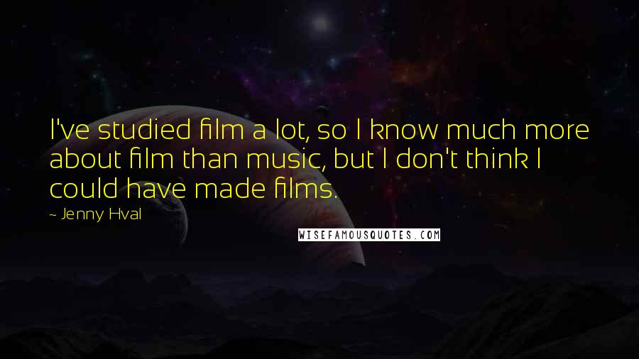 Jenny Hval Quotes: I've studied film a lot, so I know much more about film than music, but I don't think I could have made films.