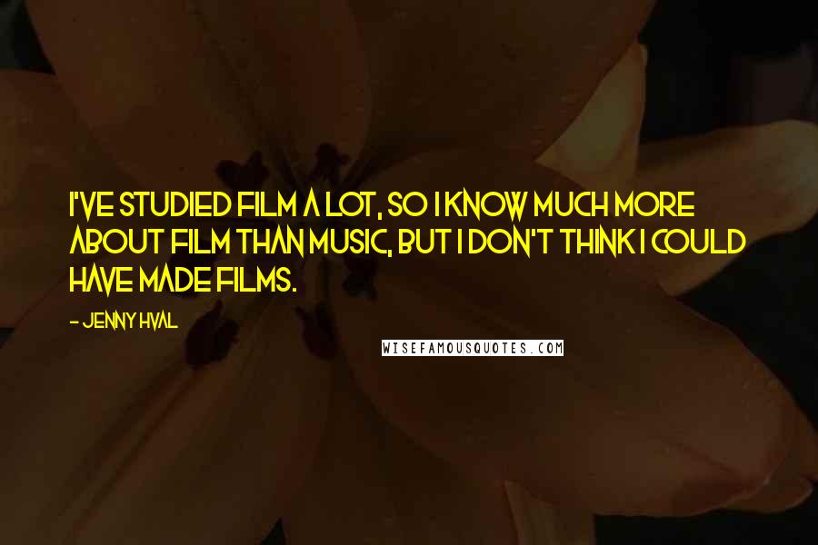 Jenny Hval Quotes: I've studied film a lot, so I know much more about film than music, but I don't think I could have made films.