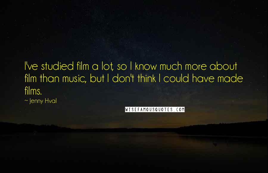 Jenny Hval Quotes: I've studied film a lot, so I know much more about film than music, but I don't think I could have made films.