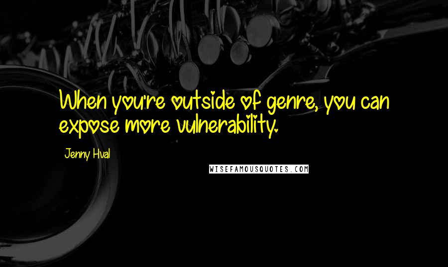 Jenny Hval Quotes: When you're outside of genre, you can expose more vulnerability.