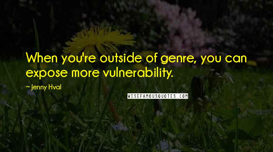 Jenny Hval Quotes: When you're outside of genre, you can expose more vulnerability.