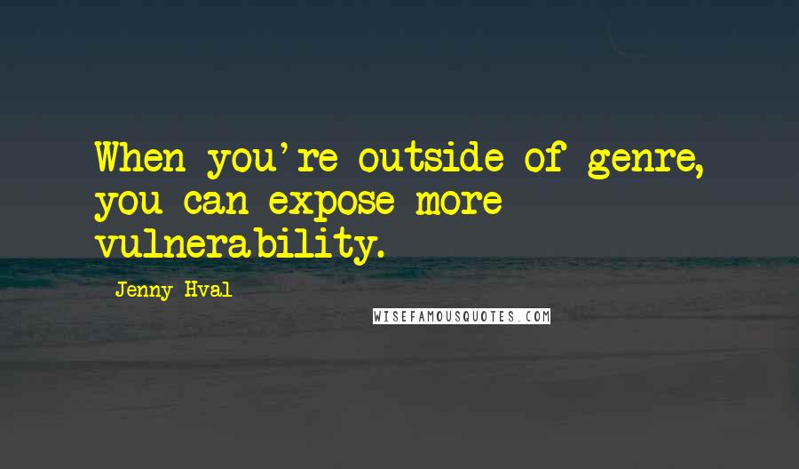 Jenny Hval Quotes: When you're outside of genre, you can expose more vulnerability.
