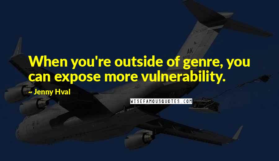 Jenny Hval Quotes: When you're outside of genre, you can expose more vulnerability.