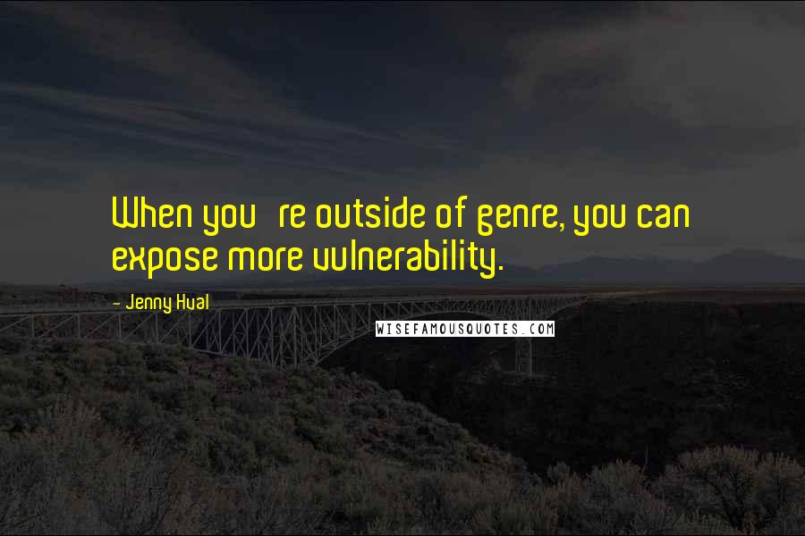 Jenny Hval Quotes: When you're outside of genre, you can expose more vulnerability.