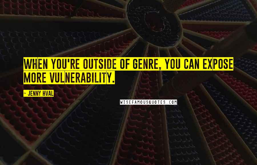 Jenny Hval Quotes: When you're outside of genre, you can expose more vulnerability.