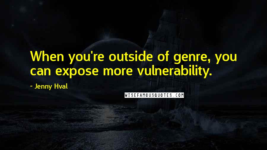 Jenny Hval Quotes: When you're outside of genre, you can expose more vulnerability.