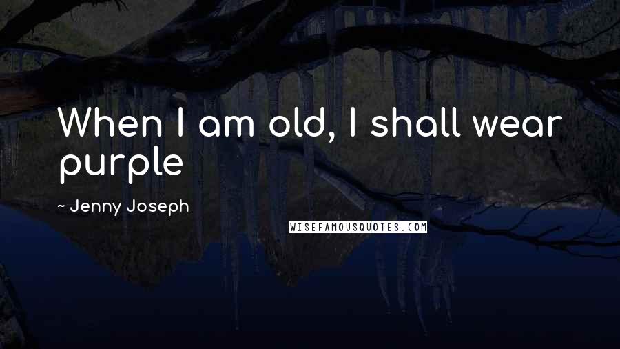 Jenny Joseph Quotes: When I am old, I shall wear purple