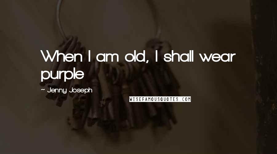 Jenny Joseph Quotes: When I am old, I shall wear purple