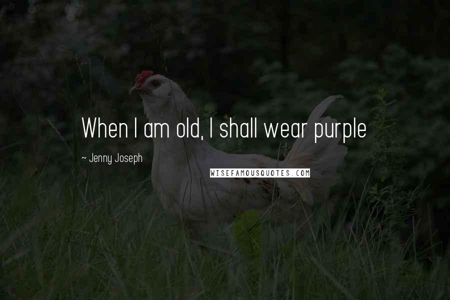 Jenny Joseph Quotes: When I am old, I shall wear purple