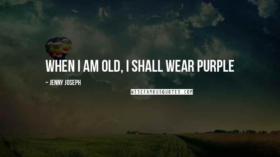 Jenny Joseph Quotes: When I am old, I shall wear purple