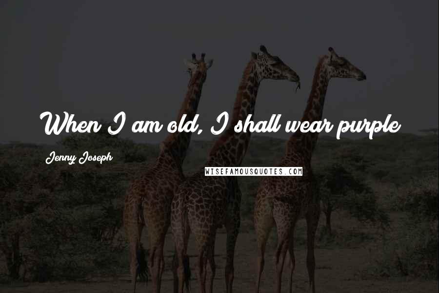 Jenny Joseph Quotes: When I am old, I shall wear purple