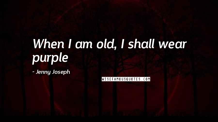 Jenny Joseph Quotes: When I am old, I shall wear purple