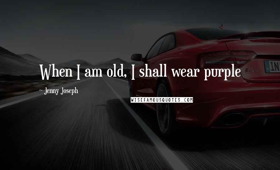 Jenny Joseph Quotes: When I am old, I shall wear purple