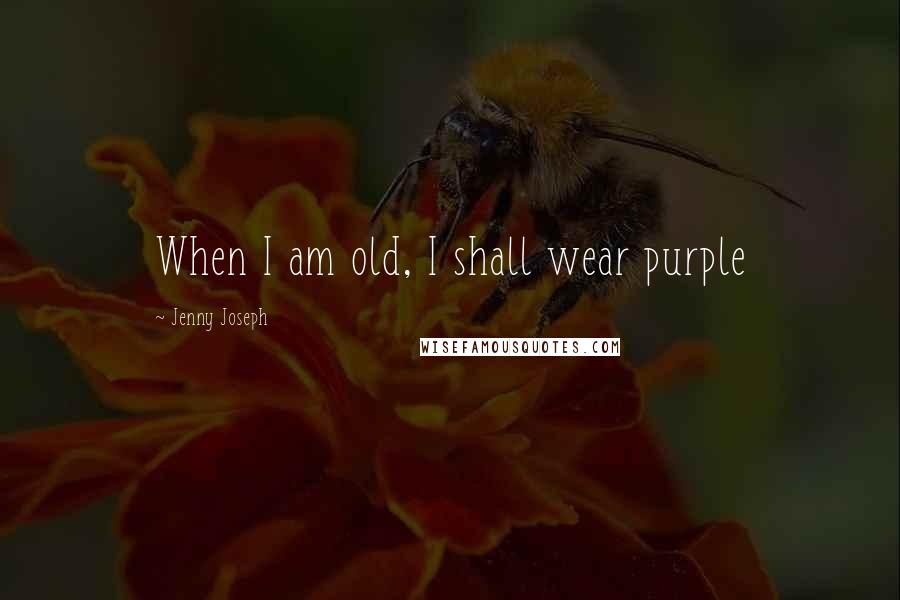 Jenny Joseph Quotes: When I am old, I shall wear purple