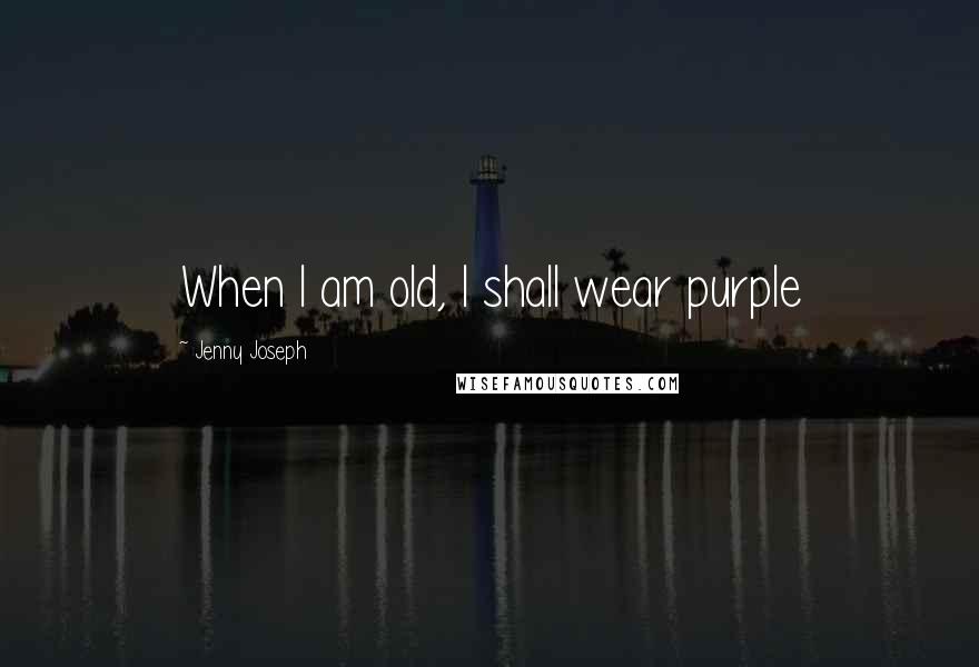 Jenny Joseph Quotes: When I am old, I shall wear purple