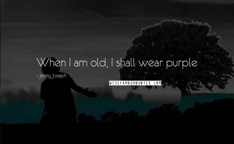 Jenny Joseph Quotes: When I am old, I shall wear purple