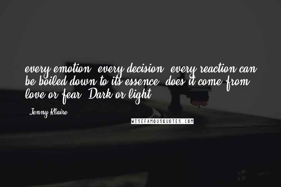Jenny Klaire Quotes: every emotion, every decision, every reaction can be boiled down to its essence- does it come from love or fear? Dark or light?