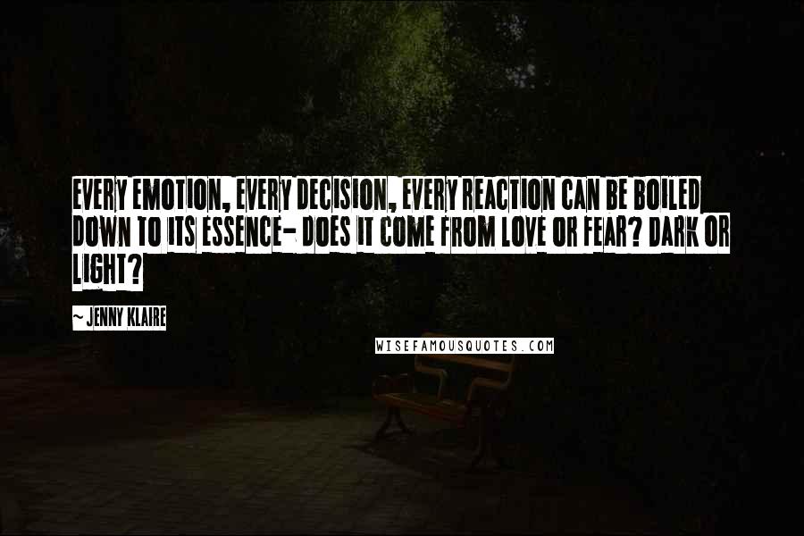 Jenny Klaire Quotes: every emotion, every decision, every reaction can be boiled down to its essence- does it come from love or fear? Dark or light?