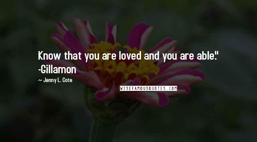 Jenny L. Cote Quotes: Know that you are loved and you are able." -Gillamon