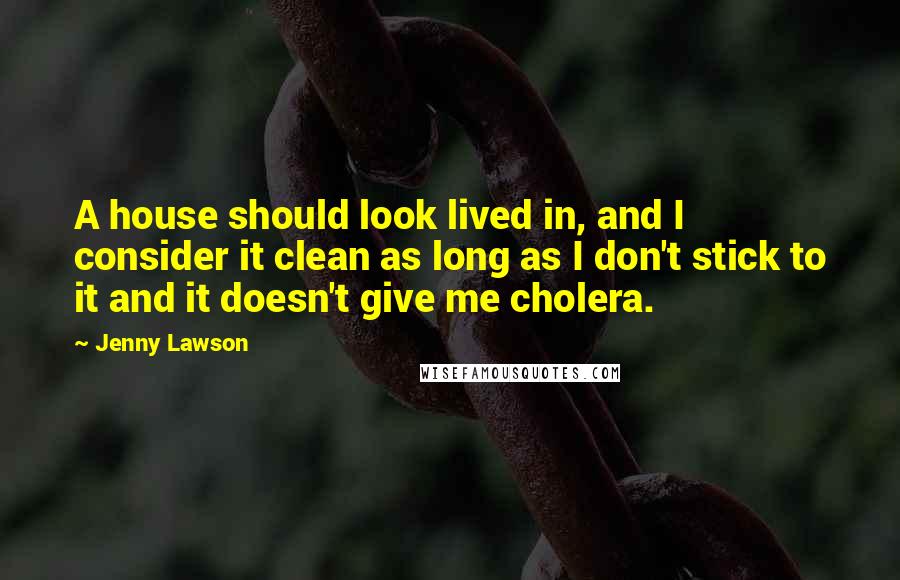 Jenny Lawson Quotes: A house should look lived in, and I consider it clean as long as I don't stick to it and it doesn't give me cholera.