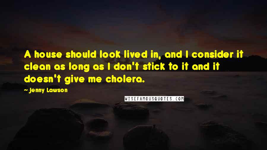 Jenny Lawson Quotes: A house should look lived in, and I consider it clean as long as I don't stick to it and it doesn't give me cholera.