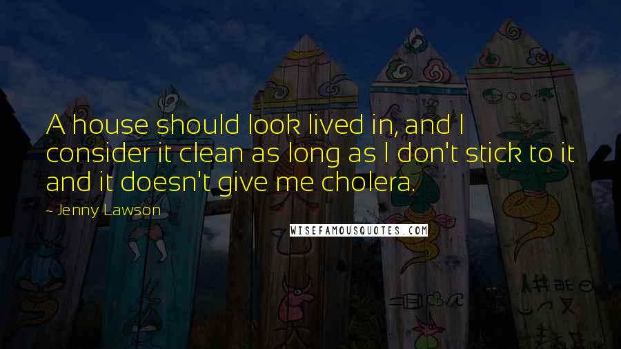 Jenny Lawson Quotes: A house should look lived in, and I consider it clean as long as I don't stick to it and it doesn't give me cholera.