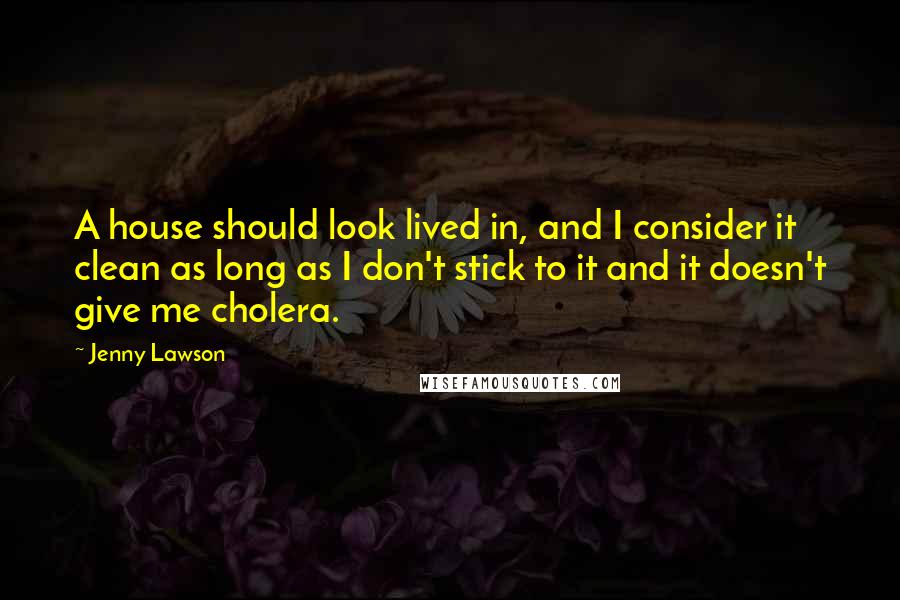 Jenny Lawson Quotes: A house should look lived in, and I consider it clean as long as I don't stick to it and it doesn't give me cholera.