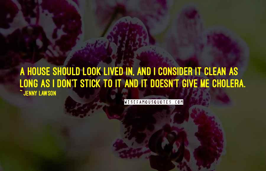 Jenny Lawson Quotes: A house should look lived in, and I consider it clean as long as I don't stick to it and it doesn't give me cholera.
