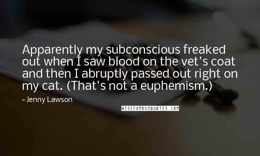 Jenny Lawson Quotes: Apparently my subconscious freaked out when I saw blood on the vet's coat and then I abruptly passed out right on my cat. (That's not a euphemism.)