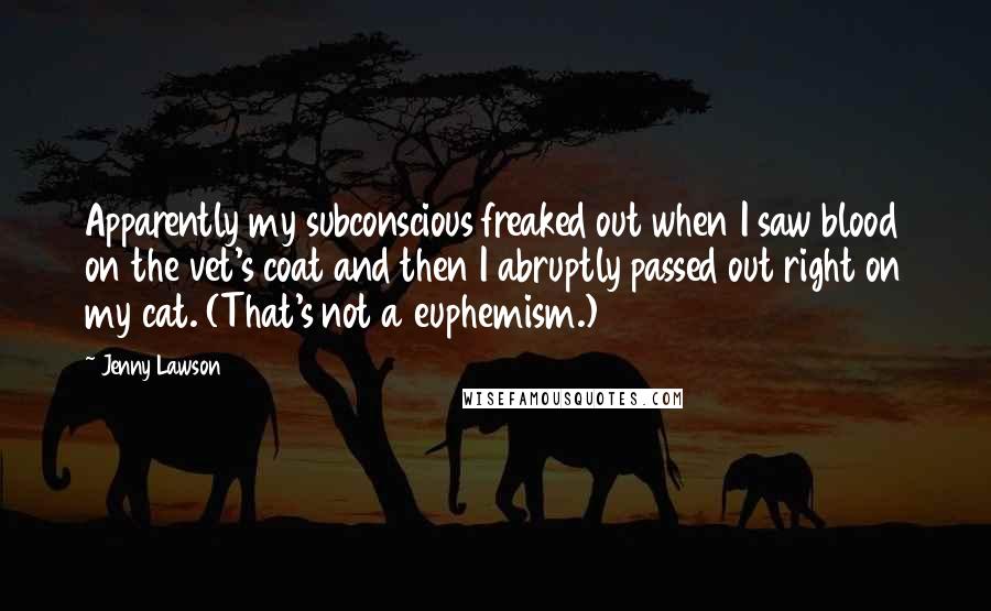 Jenny Lawson Quotes: Apparently my subconscious freaked out when I saw blood on the vet's coat and then I abruptly passed out right on my cat. (That's not a euphemism.)