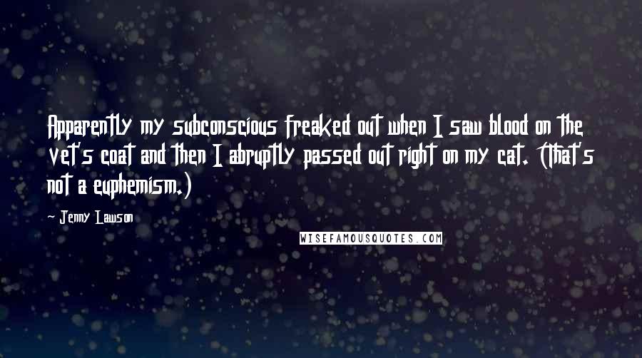 Jenny Lawson Quotes: Apparently my subconscious freaked out when I saw blood on the vet's coat and then I abruptly passed out right on my cat. (That's not a euphemism.)