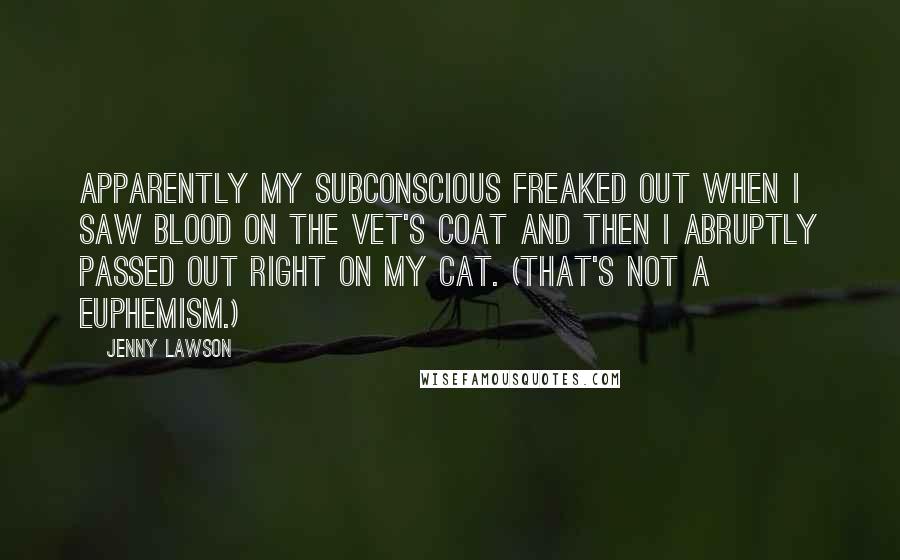 Jenny Lawson Quotes: Apparently my subconscious freaked out when I saw blood on the vet's coat and then I abruptly passed out right on my cat. (That's not a euphemism.)